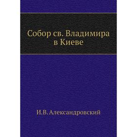 

Собор св. Владимира в Киеве. И. В. Александровский