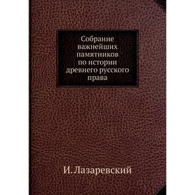 

Собрание важнейших памятников по истории древнего русского права. И. Лазаревский