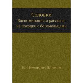 

Соловки. Воспоминания и рассказы из поездки с богомольцами. В. И. Немирович-Данченко