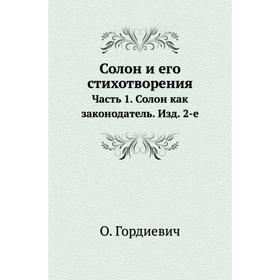 

Солон и его стихотворения Часть 1. Солон как законодатель. Издание 2-е. О. Гордиевич