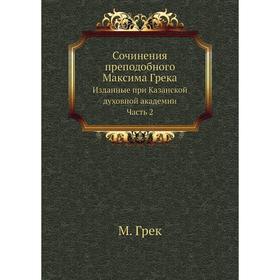 

Сочинения преподобного Максима ГрекаИзданные при Казанской духовной академии Часть 2. М. Грек