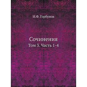 

Сочинения. Том 3 Часть 1-4. И. Ф. Горбунов