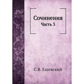 

Сочинения Часть 3. С. В. Ешевский