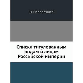 

Списки титулованным родам и лицам Российской империи. Н. Непорожнев