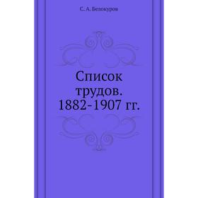 

Список трудов. 1882- 1907 годов С. А. Белокуров