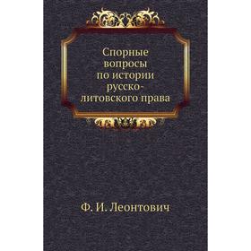 

Спорные вопросы по истории русско-литовского права. Ф. И. Леонтович