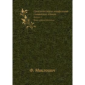 

Сравнительная морфология славянских языков. Выпуск 1. Язык старословенский. Ф. Миклошич