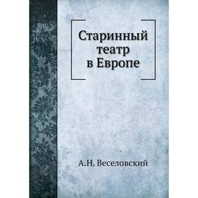 

Старинный театр в Европе. А. Н. Веселовский