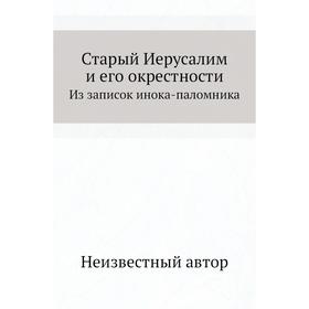

Старый Иерусалим и его окрестностиИз записок инока-паломника