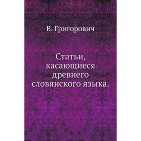 

Статьи, касающиеся древнего словянского языка. В. Григорович