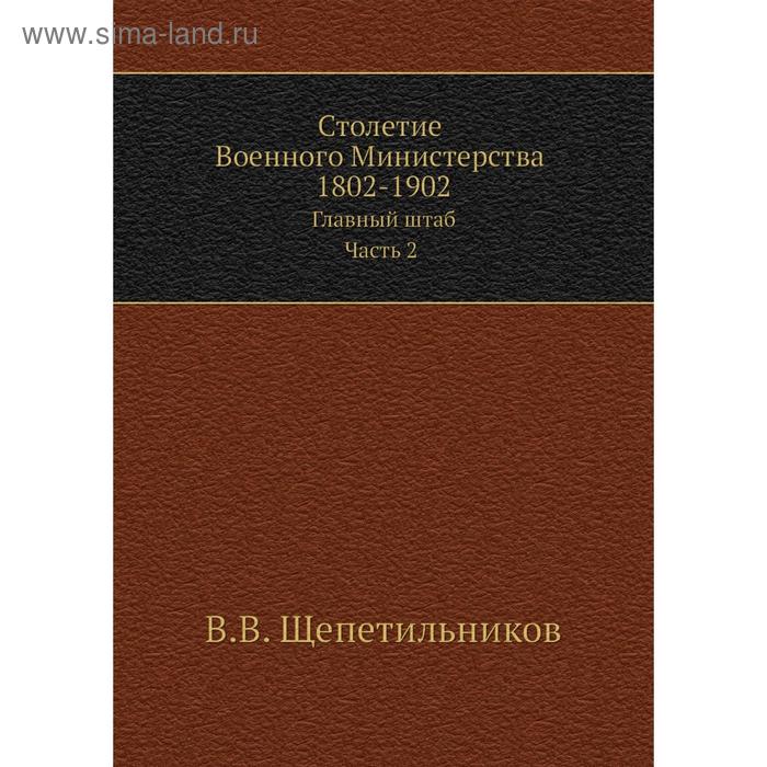 фото Столетие военного министерства 1802- 1902. главный штаб. том 4 часть 2. книга 1. отдел 2. в. в. щепетильников nobel press