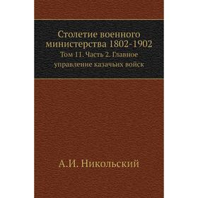 

Столетие военного министерства 1802- 1902. Том 1 1 Часть 2. Главное управление казачьих войск. А. И. Никольский
