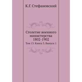 

Столетие военного министерства 1802- 1902. Том 13. Книга 3. Выпуск 1. К Год Стефановский