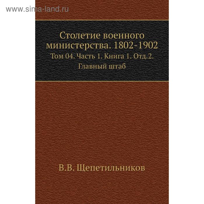 фото Столетие военного министерства. 1802- 1902. том 04 часть 1. книга 1. отд. 2. главный штаб. в. в. щепетильников nobel press