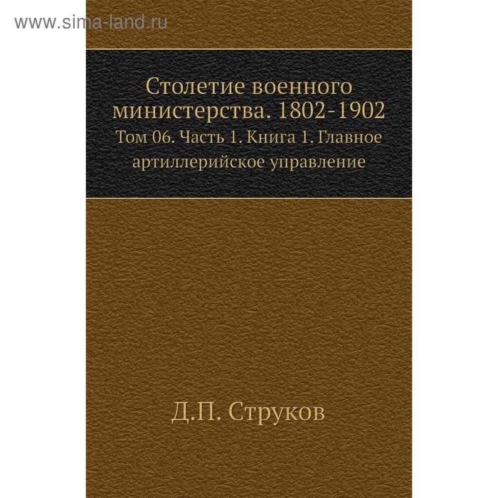 фото Столетие военного министерства. 1802- 1902. том 06 часть 1. книга 1. главное артиллерийское управление. д. п. струков nobel press