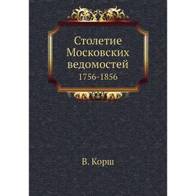 

Столетие Московских ведомостей 1756- 1856. В. Корш