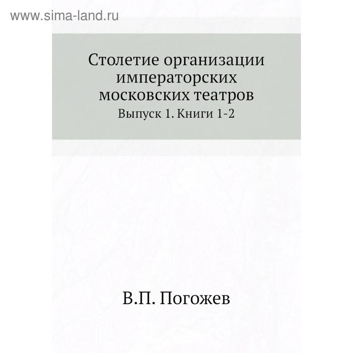 фото Столетие организации императорских московских театров. выпуск 1. книги 1-2. в. п. погожев nobel press