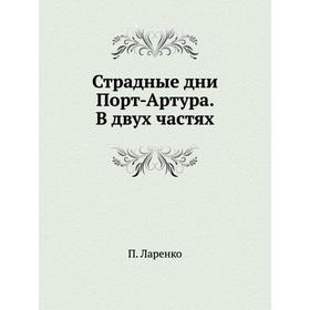 

Страдные дни Порт-Артура. В двух частях. П. Ларенко