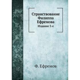

Странствование Филиппа Ефремова. Издание 3-е. Ф. Ефремов