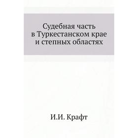 

Судебная Часть в Туркестанском крае и степных областях. И. И. Крафт