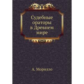 

Судебные ораторы в Древнем мире. А. Морилло