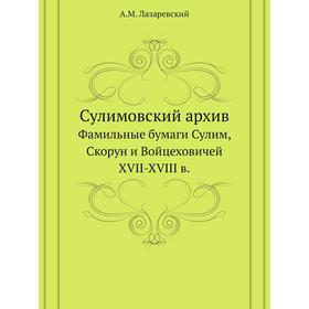 

Сулимовский архивФамильные бумаги Сулим, Скорун и Войцеховичей XVII-XVIII в. А. М. Лазаревский