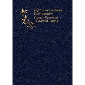 

Тарханные ярлыки Тохтамыша, Тимур-Кутлука и Саадет-Гирея. И. Н. Березин