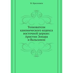 

Толкователи канонического кодекса восточной церкви: Аристин Зонара и Вальсамон. М. Красножен