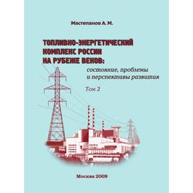 

Топливно-энергетический комплекс России на рубеже веков. Том 2 состояние, проблемы и перспективы развития. А. М. Мастепанов