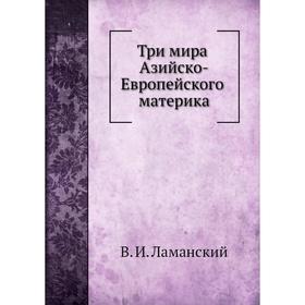 

Три мира Азийско-Европейского материка. В. И. Ламанский