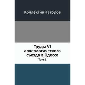 

Труды VI археологического съезда в Одессе. Том 1. Коллектив авторов