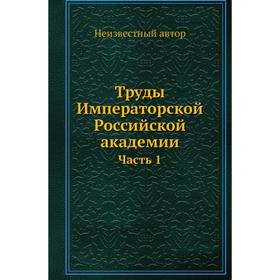 

Труды Императорской Российской академии Часть 1