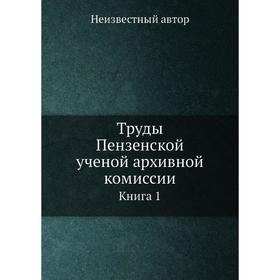 

Труды Пензенской ученой архивной комиссии. Книга 1