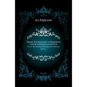 

Труды Эстляндского губернского статистического комитета. Том 12. Временник Эстляндской губернии. Книга 2. Ал. Харузин