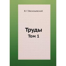 

Труды. Том 1. В. Г. Васильевский
