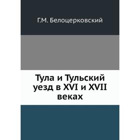 

Тула и Тульский уезд в XVI и XVII веках Г. М. Белоцерковский