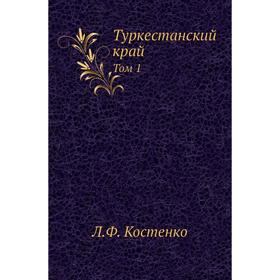 

Туркестанский край. Том 1. Л. Ф. Костенко