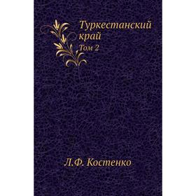 

Туркестанский край. Том 2. Л. Ф. Костенко