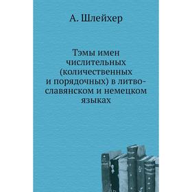 

Тэмы имен числительных (количественных и порядочных) в литво-славянском и немецком языках. А. Шлейхер