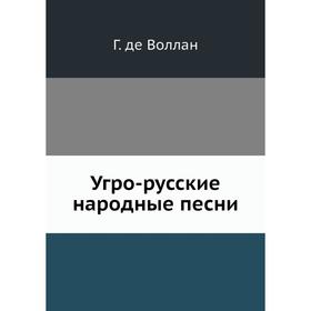 

Угро-русские народные песни Г. де Воллан