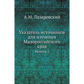 

Указатель источников для изучения Малороссийского края. Выпуск 1. А. М. Лазаревский