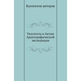 

Указатель к Актам Археографической экспедиции. Коллектив авторов