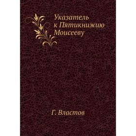 

Указатель к Пятикнижию Моисееву Г. Властов