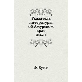 

Указатель литературы об Амурском крае. Издание 2-е. Ф. Буссе