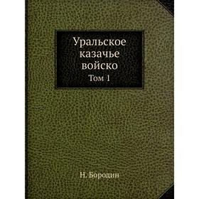 

Уральское казачье войско. Том 1. Н. Бородин