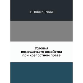 

Условия помещичьего хозяйства при крепостном праве. Н. Волконский