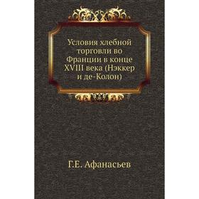 

Условия хлебной торговли во Франции в конце XVIII века (Нэккер и де-Колон) Г. Е. Афанасьев
