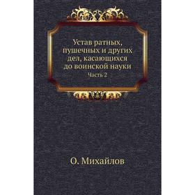 

Устав ратных, пушечных и других дел, касающихся до воинской науки Часть 2. О. Михайлов