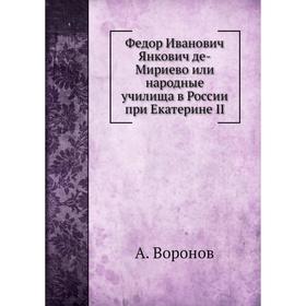 

Федор Иванович Янкович де-Мириево или народные училища в России при Екатерине II. А. Воронов