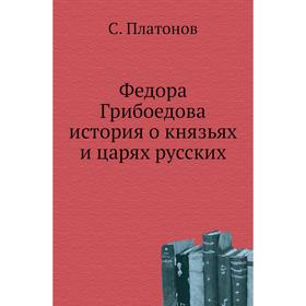 

Федора Грибоедова история о князьях и царях русских. С. Платонов